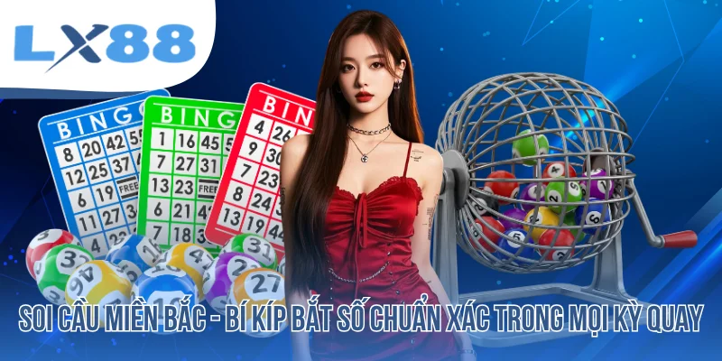 Soi Cầu Miền Bắc - Bí Kíp Bắt Số Chuẩn Xác Trong Mọi Kỳ Quay